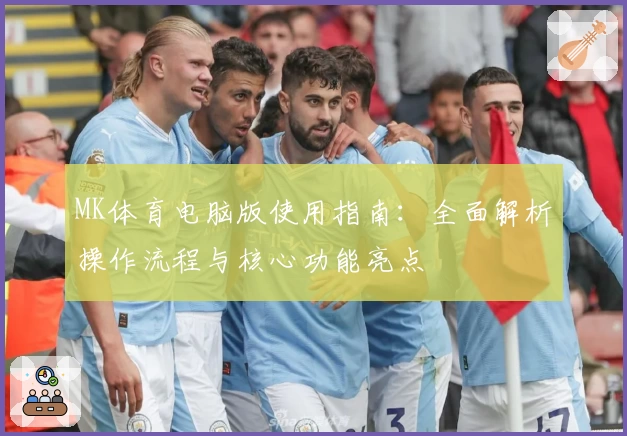 MK体育电脑版使用指南：全面解析操作流程与核心功能亮点