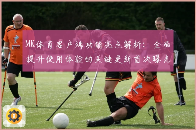 MK体育客户端功能亮点解析：全面提升使用体验的关键更新首次曝光