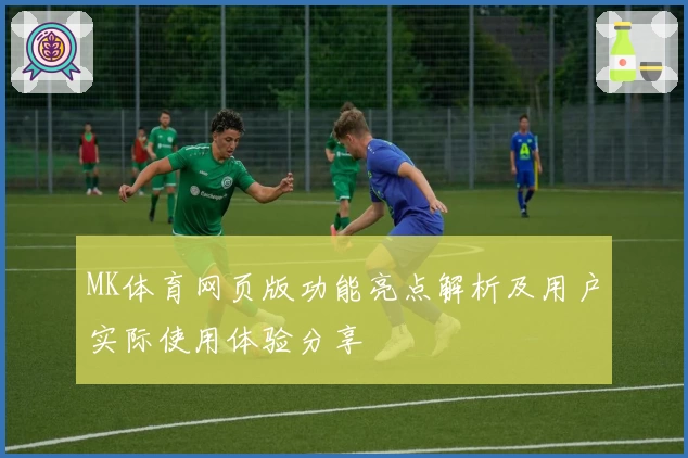 MK体育网页版功能亮点解析及用户实际使用体验分享