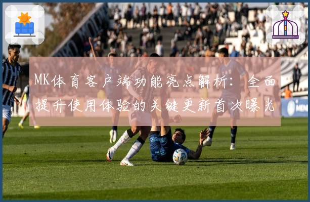 MK体育客户端功能亮点解析：全面提升使用体验的关键更新首次曝光