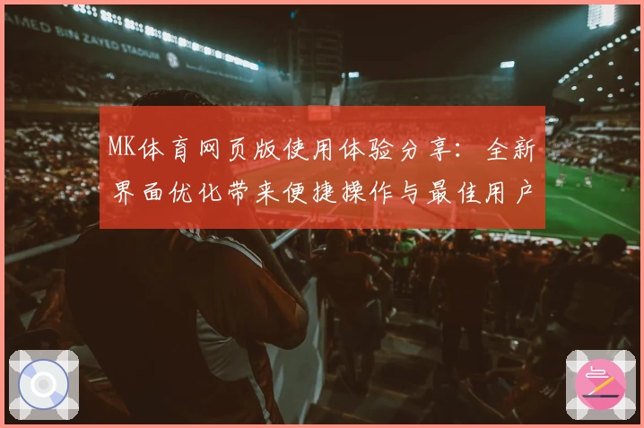 MK体育网页版使用体验分享：全新界面优化带来便捷操作与最佳用户体验