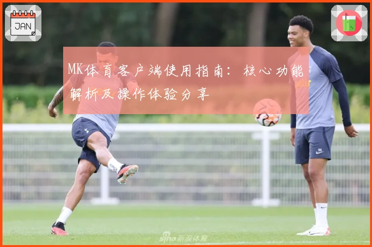 MK体育客户端使用指南：核心功能解析及操作体验分享