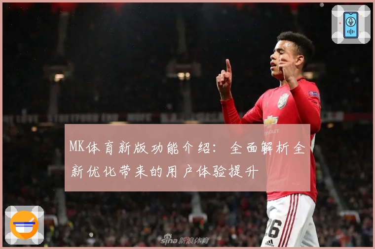 MK体育新版功能介绍：全面解析全新优化带来的用户体验提升
