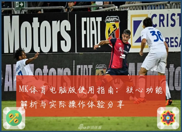 MK体育电脑版使用指南：核心功能解析与实际操作体验分享