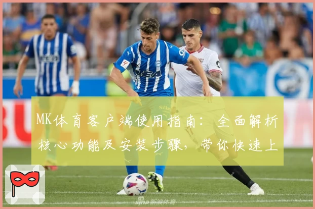 MK体育客户端使用指南：全面解析核心功能及安装步骤，带你快速上手平台运动体验