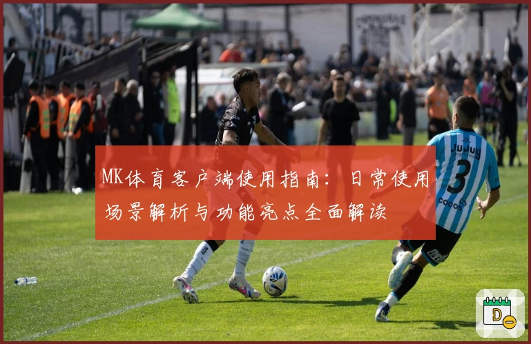 MK体育客户端使用指南：日常使用场景解析与功能亮点全面解读