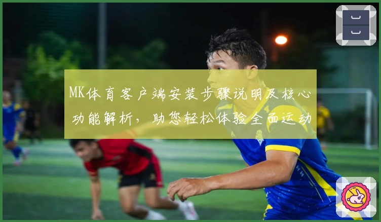 MK体育客户端安装步骤说明及核心功能解析，助您轻松体验全面运动服务