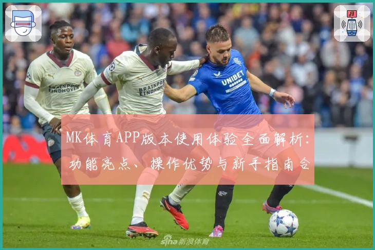 MK体育APP版本使用体验全面解析：功能亮点、操作优势与新手指南合集